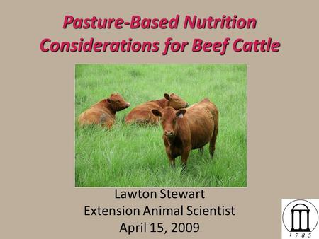 Pasture-Based Nutrition Considerations for Beef Cattle Lawton Stewart Extension Animal Scientist April 15, 2009.