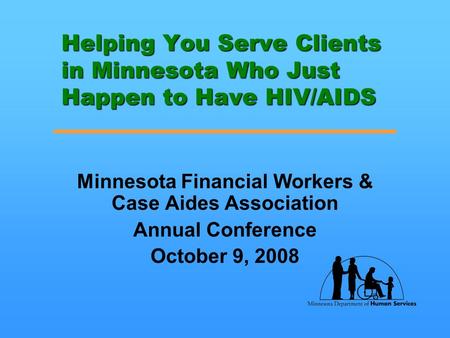 Helping You Serve Clients in Minnesota Who Just Happen to Have HIV/AIDS Minnesota Financial Workers & Case Aides Association Annual Conference October.