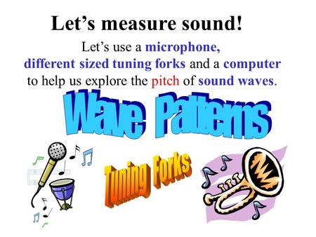 Let’s measure sound! Let’s use a microphone, different sized tuning forks and a computer to help us explore the pitch of sound waves.