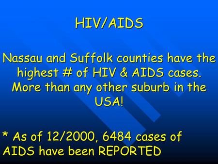 HIV/AIDS Nassau and Suffolk counties have the highest # of HIV & AIDS cases. More than any other suburb in the USA! * As of 12/2000, 6484 cases of AIDS.