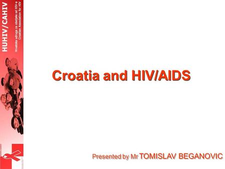 Presented by Mr TOMISLAV BEGANOVIC Croatia and HIV/AIDS.