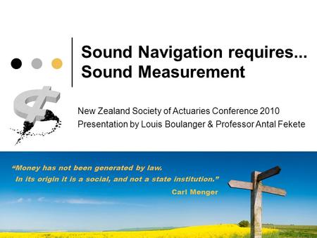 Sound Navigation requires... Sound Measurement “Money has not been generated by law. In its origin it is a social, and not a state institution.” Carl Menger.