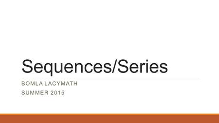 Sequences/Series BOMLA LACYMATH SUMMER 2015. Overview * In this unit, we’ll be introduced to some very unique ways of displaying patterns of numbers known.