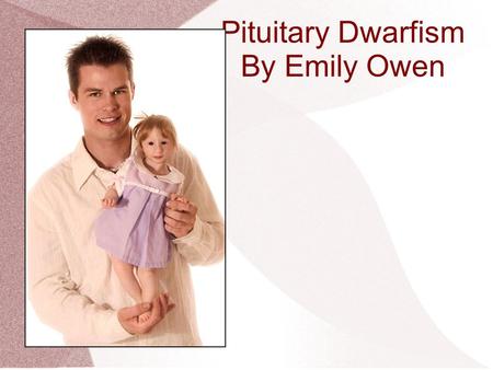 Pituitary Dwarfism By Emily Owen