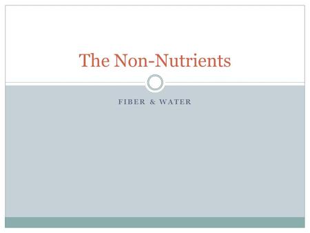 The Non-Nutrients Fiber & Water.