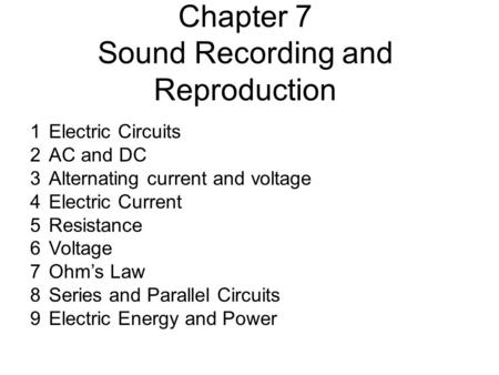 Chapter 7 Sound Recording and Reproduction 1Electric Circuits 2AC and DC 3Alternating current and voltage 4Electric Current 5Resistance 6Voltage 7Ohm’s.