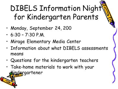 DIBELS Information Night for Kindergarten Parents Monday, September 24, 200 6:30 – 7:30 P.M. Mirage Elementary Media Center Information about what DIBELS.