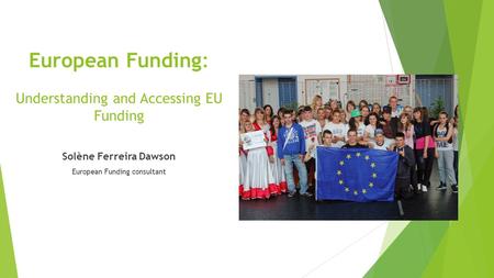 European Funding: Understanding and Accessing EU Funding Solène Ferreira Dawson European Funding consultant.