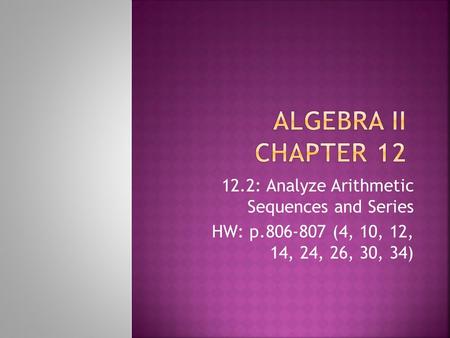12.2: Analyze Arithmetic Sequences and Series HW: p.806-807 (4, 10, 12, 14, 24, 26, 30, 34)