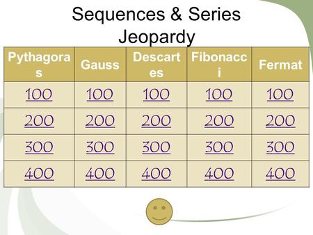Sequences & Series Jeopardy Pythagora s Gauss Descart es Fibonacc i Fermat 100 200 300 400.