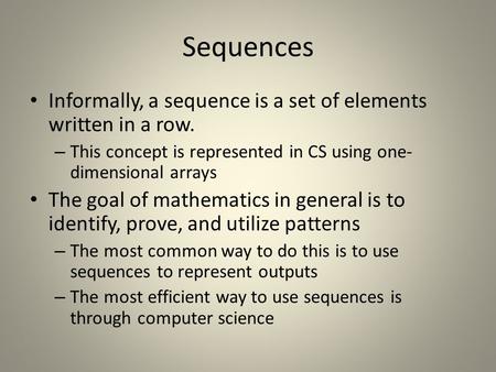 Sequences Informally, a sequence is a set of elements written in a row. – This concept is represented in CS using one- dimensional arrays The goal of mathematics.