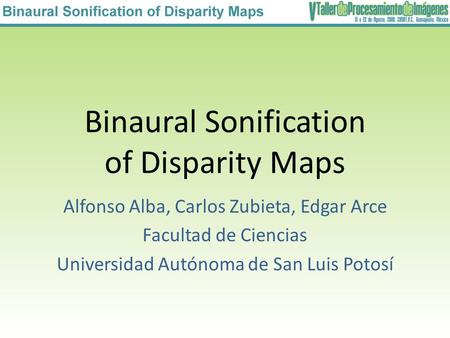 Binaural Sonification of Disparity Maps Alfonso Alba, Carlos Zubieta, Edgar Arce Facultad de Ciencias Universidad Autónoma de San Luis Potosí.