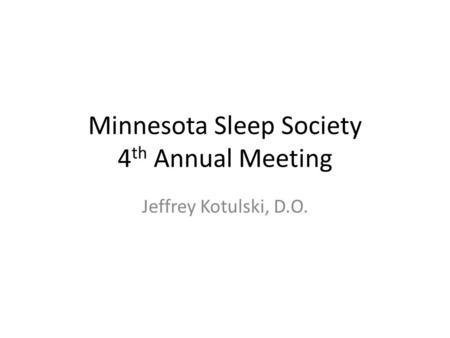 Minnesota Sleep Society 4 th Annual Meeting Jeffrey Kotulski, D.O.
