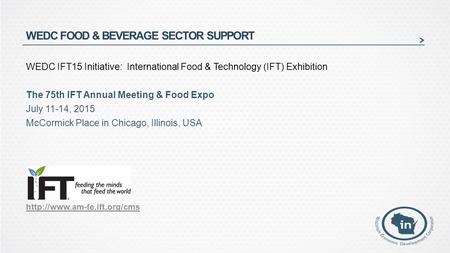 WEDC FOOD & BEVERAGE SECTOR SUPPORT WEDC IFT15 Initiative: International Food & Technology (IFT) Exhibition The 75th IFT Annual Meeting & Food Expo July.