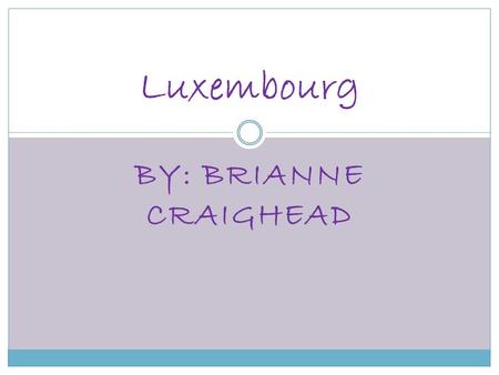 BY: BRIANNE CRAIGHEAD Luxembourg. Facts Location: Western Europe, bordering Belgium 148 km, France 73 km, Germany 138 km Capital: Luxembourg Population: