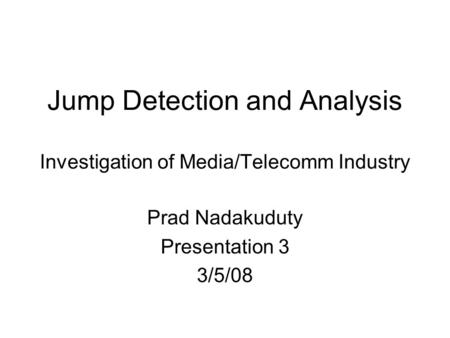 Jump Detection and Analysis Investigation of Media/Telecomm Industry Prad Nadakuduty Presentation 3 3/5/08.