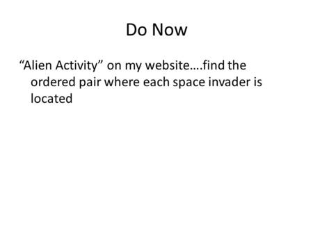 Do Now “Alien Activity” on my website….find the ordered pair where each space invader is located.