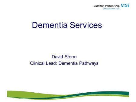 Dementia Services David Storm Clinical Lead: Dementia Pathways.