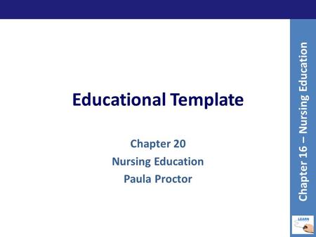 Educational Template Chapter 20 Nursing Education Paula Proctor Chapter 16 – Nursing Education.