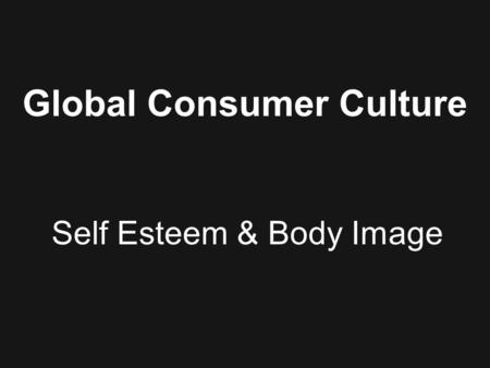 Global Consumer Culture Self Esteem & Body Image.