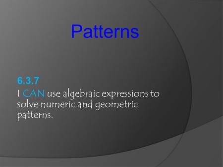 Patterns 6.3.7 I CAN use algebraic expressions to solve numeric and geometric patterns.