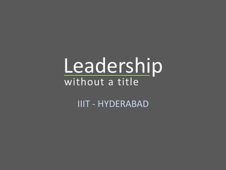 Leadership IIIT - HYDERABAD without a title. Agenda Definition of Leadership Manager vs. Leader Leadership Traits Types of Leadership Is Title necessary.