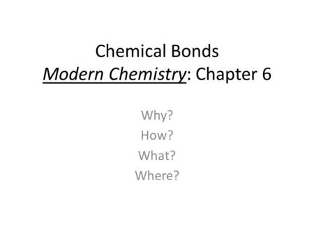 Chemical Bonds Modern Chemistry: Chapter 6 Why? How? What? Where?