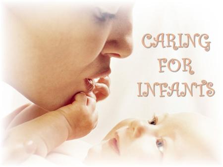CARING FOR INFANTS. Handling – for physical care and emotional bonding  Head and neck support  Neck muscles cannot support the head  Always keep 1.