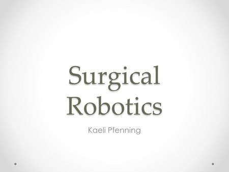 Surgical Robotics Kaeli Pfenning. Robotic Surgery Technological developments that use robotic systems to aid in surgical procedures. Developed: o To overcome.