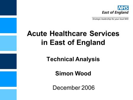 Acute Healthcare Services in East of England Technical Analysis Simon Wood December 2006.