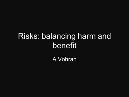Risks: balancing harm and benefit A Vohrah. When ever considering a test or procedure? Is there a better investigation which can give the us the answer?