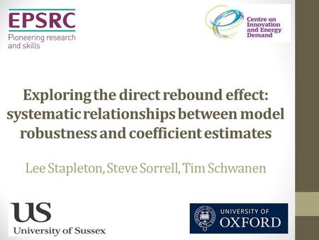 Exploring the direct rebound effect: systematic relationships between model robustness and coefficient estimates Lee Stapleton, Steve Sorrell, Tim Schwanen.