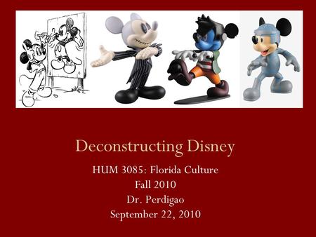 Deconstructing Disney HUM 3085: Florida Culture Fall 2010 Dr. Perdigao September 22, 2010.