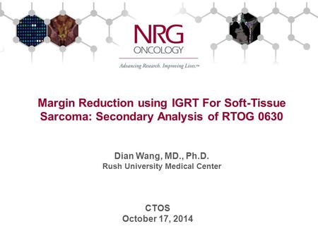 Margin Reduction using IGRT For Soft-Tissue Sarcoma: Secondary Analysis of RTOG 0630 Dian Wang, MD., Ph.D. Rush University Medical Center CTOS October.