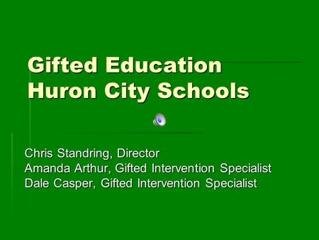 Gifted Education Huron City Schools Chris Standring, Director Amanda Arthur, Gifted Intervention Specialist Dale Casper, Gifted Intervention Specialist.