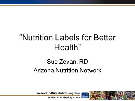 “Nutrition Labels for Better Health” Sue Zevan, RD Arizona Nutrition Network.