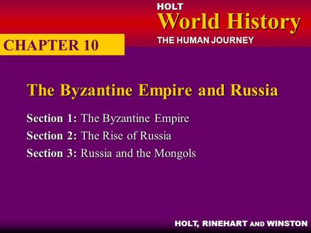 HOLT World History World History THE HUMAN JOURNEY HOLT, RINEHART AND WINSTON The Byzantine Empire and Russia Section 1:The Byzantine Empire Section 2:The.