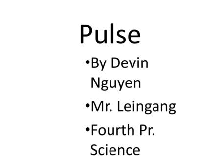 Pulse By Devin Nguyen Mr. Leingang Fourth Pr. Science.