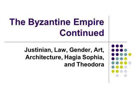 The Byzantine Empire Continued Justinian, Law, Gender, Art, Architecture, Hagia Sophia, and Theodora.