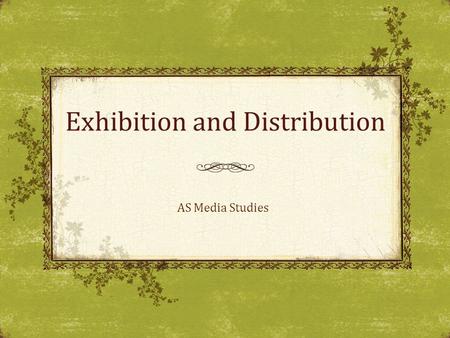 Exhibition and Distribution AS Media Studies. The aim of today’s lesson is: To recognise the key features of both distribution and exhibition. By the.