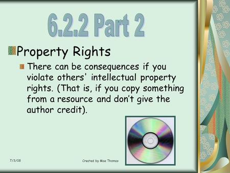 7/3/08 Created by Mae Thomas Property Rights There can be consequences if you violate others' intellectual property rights. (That is, if you copy something.