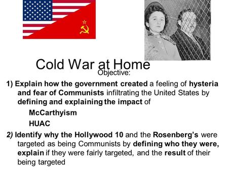 Cold War at Home Objective: 1) Explain how the government created a feeling of hysteria and fear of Communists infiltrating the United States by defining.