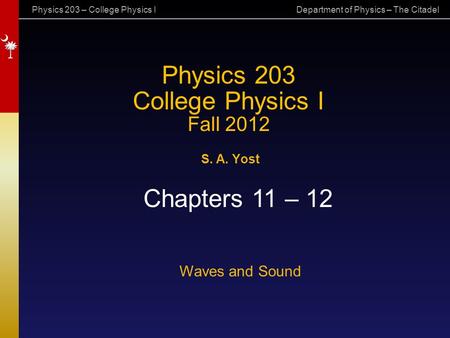 Physics 203 – College Physics I Department of Physics – The Citadel Physics 203 College Physics I Fall 2012 S. A. Yost Chapters 11 – 12 Waves and Sound.