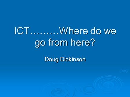 ICT………Where do we go from here? Doug Dickinson. Who am I ? Distinctly not a ‘techy’ Distinctly not a ‘techy’ 30 years TEACHING in primary schools 30 years.
