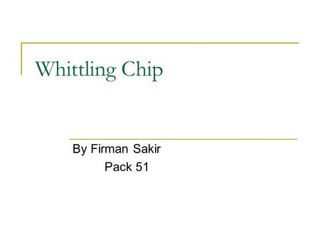 Whittling Chip By Firman Sakir Pack 51. Whittling Chip Which Scouts  Wolf, Bears and Webelos  Other Scouts Objective  A knife is a tool.