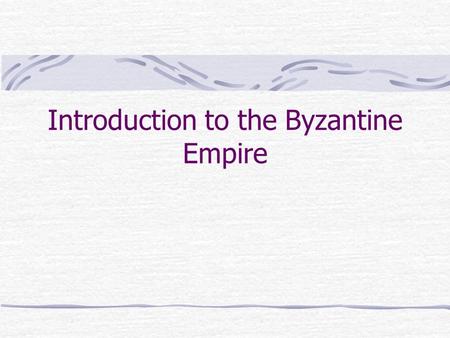 Introduction to the Byzantine Empire. Just do it! Look at the following map and answer this question. (a map is also on pg. 323 of your text) What are.