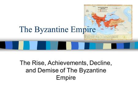 The Byzantine Empire The Rise, Achievements, Decline, and Demise of The Byzantine Empire.