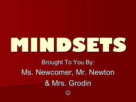 MINDSETS Brought To You By: Ms. Newcomer, Mr. Newton & Mrs. Grodin.