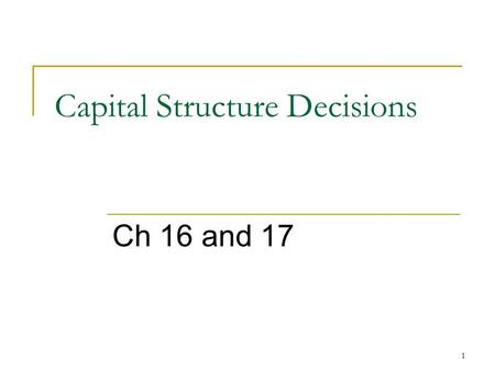 1 Capital Structure Decisions Ch 16 and 17. 2 Issues Business risk and operating leverage Business risk and financial risk Financial risk and financial.