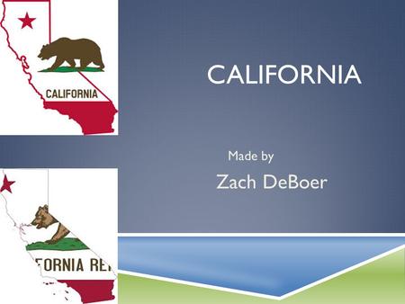 CALIFORNIA Made by Zach DeBoer. GEOGRAPHY  California’s capital is Sacramento.  California is in the west region.  Three major cities are Los Angeles,